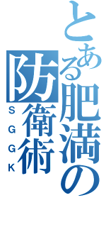 とある肥満の防衛術（ＳＧＧＫ）