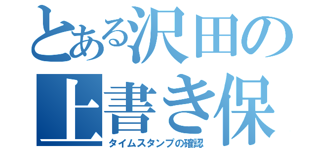 とある沢田の上書き保存（タイムスタンプの確認）