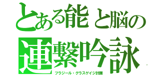 とある能と脳の連繋吟詠（フラジール・グラスゲイジ計画）