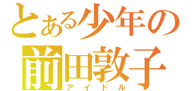 とある少年の前田敦子（アイドル）