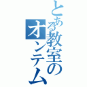 とある教室のオンテム信者（）