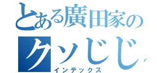 とある廣田家のクソじじぃ（インデックス）