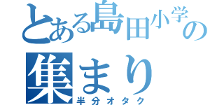 とある島田小学校の集まり（半分オタク）