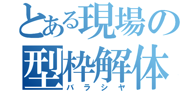 とある現場の型枠解体屋（バラシヤ）