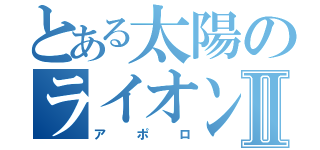 とある太陽のライオンⅡ（アポロ）