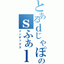 とあるｄじゃぽｄｊのｓふぁｌｓｈふぉ（インデックス）