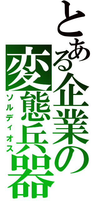 とある企業の変態兵器（ソルディオス）