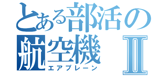 とある部活の航空機Ⅱ（エアプレーン）