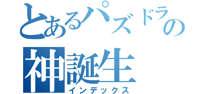 とあるパズドラの神誕生（インデックス）