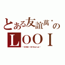 とある友誼萬歲のＬＯＯＩ（❤❤１３１４５２０ －韘兒❤ Ｐｅｎｎｙ Ｌｏｏｉ❤❤）