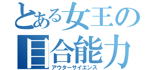 とある女王の目合能力（アウターサイエンス）