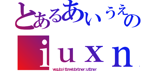 とあるあいうえおのｉｕｘｎ（ｖｅｑｕｂｏｉｔｂｎｗｔｏｂｒｂｎｅｒ；ｕｔｂｎｅｒ）