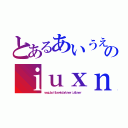 とあるあいうえおのｉｕｘｎ（ｖｅｑｕｂｏｉｔｂｎｗｔｏｂｒｂｎｅｒ；ｕｔｂｎｅｒ）