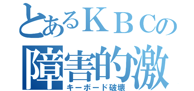 とあるＫＢＣの障害的激（キーボード破壊）