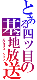 とある四ツ目の基地放送（レヴォリューション）
