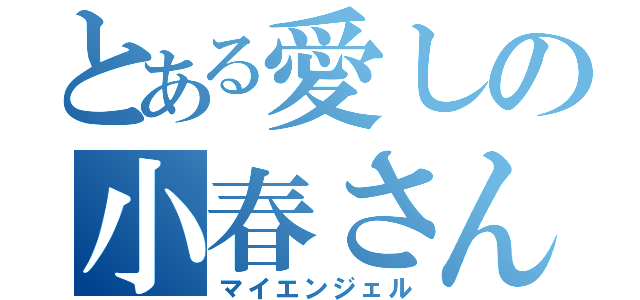 とある愛しの小春さん（マイエンジェル）