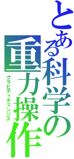 とある科学の重力操作Ⅱ（グラビティチェンジス）