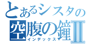 とあるシスタの空腹の鐘Ⅱ（インデックス）