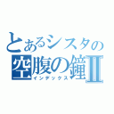 とあるシスタの空腹の鐘Ⅱ（インデックス）