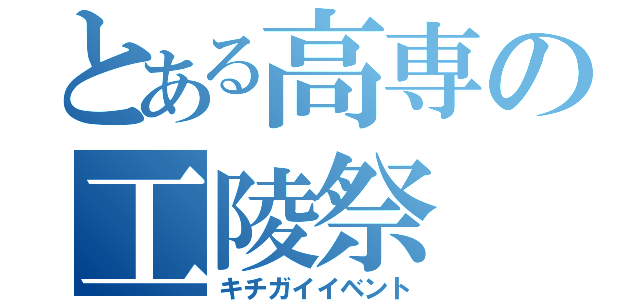 とある高専の工陵祭（キチガイイベント）