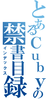 とあるＣｕｂｙの禁書目録（インデックス）