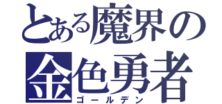 とある魔界の金色勇者（ゴールデン）