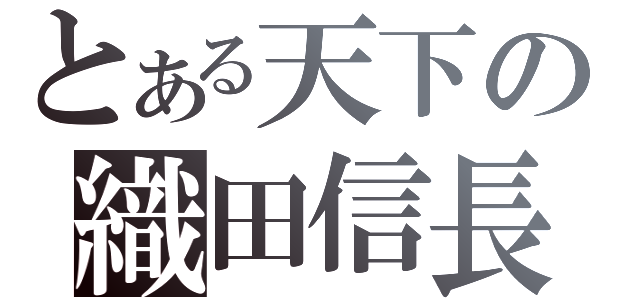 とある天下の織田信長（）