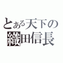 とある天下の織田信長（）