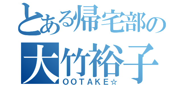 とある帰宅部の大竹裕子（ＯＯＴＡＫＥ☆）