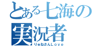 とある七海の実況者（りゅねさんＬｏｖｅ）