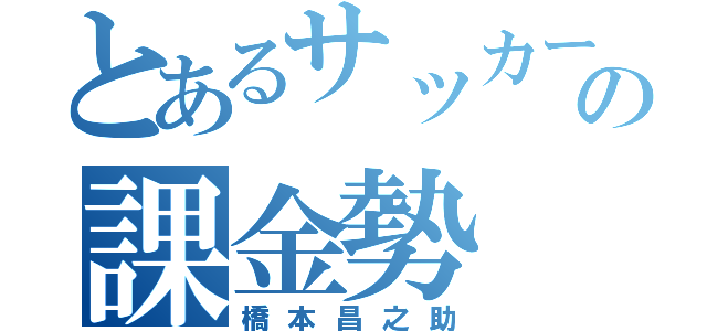 とあるサッカー部の課金勢（橋本昌之助）