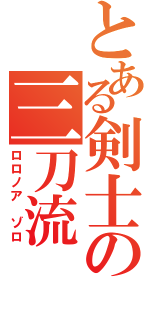 とある剣士の三刀流（ロロノア ゾロ）