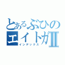 とあるぶひのエイトガチ恋伝説Ⅱ（インデックス）