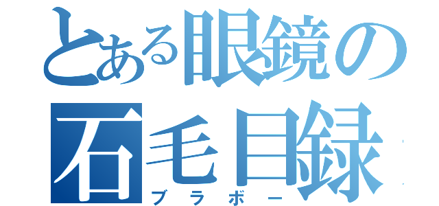 とある眼鏡の石毛目録（ブラボー）