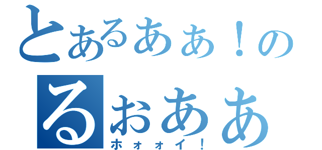 とあるぁぁ！！のるぉぁぁ！！（ホォォイ！）