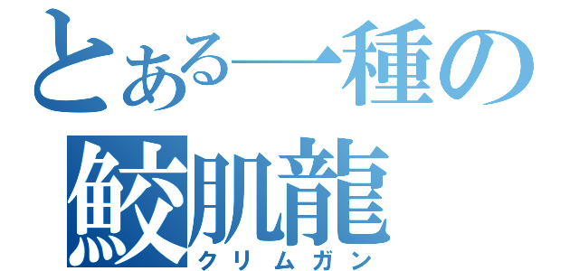 とある一種の鮫肌龍（クリムガン）