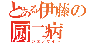 とある伊藤の厨二病（ジェノサイド）