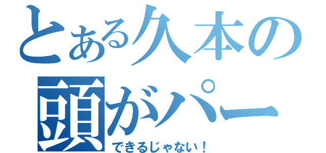 とある久本の頭がパーン（できるじゃない！）