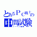 とあるＰＣ戦士の中間試験（ノーベン破局）