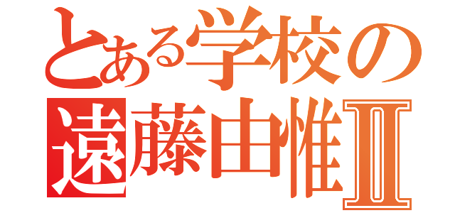 とある学校の遠藤由惟Ⅱ（）