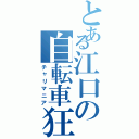 とある江口の自転車狂（チャリマニア）