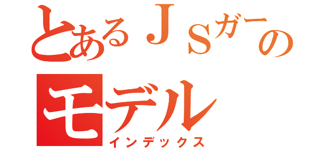 とあるＪＳガールのモデル（インデックス）