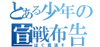 とある少年の宣戦布告（ばぐ君潰す）