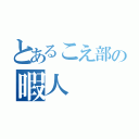 とあるこえ部の暇人（）