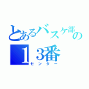 とあるバスケ部の１３番（センター）