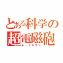 とある科学の超電磁砲（レーイルガン）