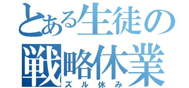 とある生徒の戦略休業（ズル休み）