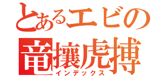 とあるエビの竜攘虎搏（インデックス）