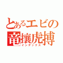 とあるエビの竜攘虎搏（インデックス）