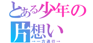 とある少年の片想い（→一方通行→）